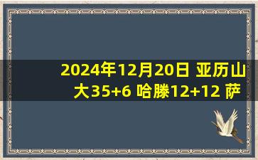 2024年12月20日 亚历山大35+6 哈滕12+12 萨格斯伤退 雷霆击败魔术